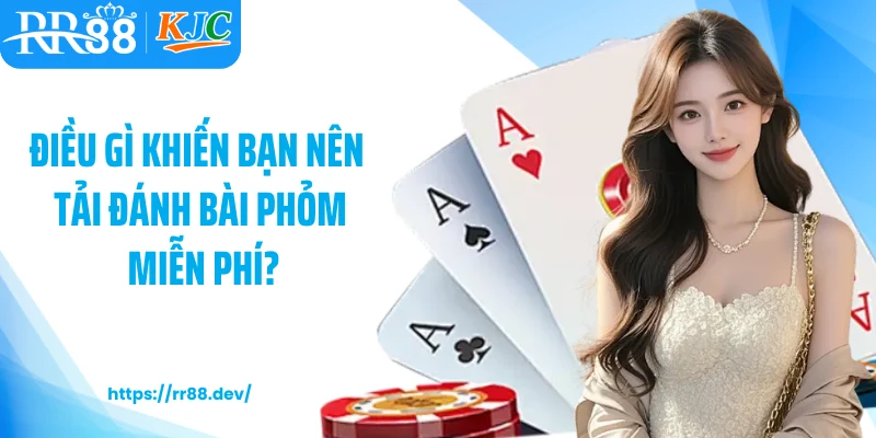 Điều gì khiến bạn nên tải đánh bài phỏm miễn phí?